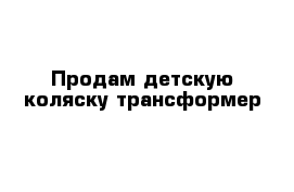 Продам детскую коляску трансформер